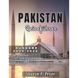 P. PRYOR, SHARON PAKISTAN REISEFÜHRER 2025–2026: Entdecken Sie Pakistans Geschichte, Kultur, Essen und Natur mit praktischen Tipps und lokalem Know-how P. PRYOR, SHARON PAKISTAN REISEFÜHRER 2025–2026: Entdecken Sie Pakistans Geschichte, Kultur, Essen und Natur mit praktischen Tipps und lokalem Know-how