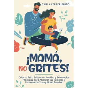 Ferrer Pinto, Carla ¡MAMÁ, NO GRITES!: Crianza Feliz, Educación Positiva y Estrategias Prácticas para Abordar las Rabietas y Fomentar la Tranquilidad Familiar Ferrer Pinto, Carla ¡MAMÁ, NO GRITES!: Crianza Feliz, Educación Positiva y Estrategias Prácticas para Abordar las Rabietas y Fomentar la Tranquilidad Familiar