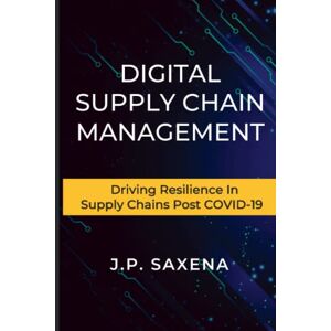 Saxena, Jagendra Prasad DIGITAL SUPPLY CHAIN MANAGEMENT: Driving Resilience in Supply Chains Post COVID-19 Saxena, Jagendra Prasad DIGITAL SUPPLY CHAIN MANAGEMENT: Driving Resilience in Supply Chains Post COVID-19