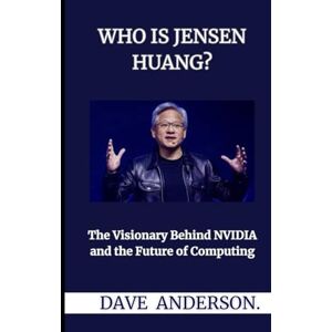 Anderson, Dave Who Is Jensen Huang?: The Visionary Behind NVIDIA and the Future of Computing Anderson, Dave Who Is Jensen Huang?: The Visionary Behind NVIDIA and the Future of Computing
