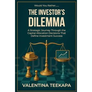 Teekapa, Valentina Would You Rather: The Investor's Dilemma: A strategic journey through the capital allocation decisions that define investment success Teekapa, Valentina Would You Rather: The Investor's Dilemma: A strategic journey through the capital allocation decisions that define investment success