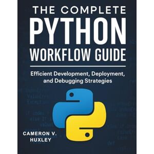 Huxley, Cameron V. The Complete Python Workflow Guide: Efficient Development, Deployment, and Debugging Strategies (Digital Learning and Tutorials Made Easy for Beginners) Huxley, Cameron V. The Complete Python Workflow Guide: Efficient Development, Deployment, and Debugging Strategies (Digital Learning and Tutorials Made Easy for Beginners)