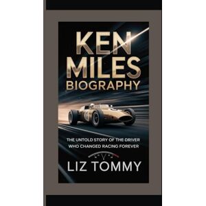 Tommy, Liz KEN MILES BIOGRAPHY: The Untold Story of the Driver Who Changed Racing Forever Tommy, Liz KEN MILES BIOGRAPHY: The Untold Story of the Driver Who Changed Racing Forever