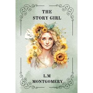 MONTGOMERY, L.M. THE STORY GIRL BY L. M. MONTGOMERY MONTGOMERY, L.M. THE STORY GIRL BY L. M. MONTGOMERY
