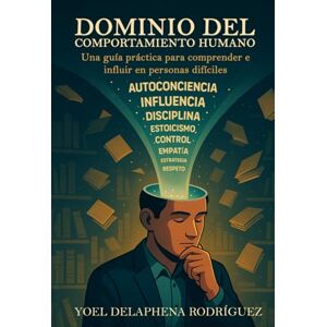 Rodriguez DOMINIO DEL COMPORTAMIENTO HUMANO: Una guía práctica para comprender e influir en personas difíciles. Rodriguez DOMINIO DEL COMPORTAMIENTO HUMANO: Una guía práctica para comprender e influir en personas difíciles.