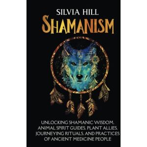 Hill, Silvia Shamanism: Unlocking Shamanic Wisdom, Animal Spirit Guides, Plant Allies, Journeying Rituals, and Practices of Ancient Medicine People (Spirituality) Hill, Silvia Shamanism: Unlocking Shamanic Wisdom, Animal Spirit Guides, Plant Allies, Journeying Rituals, and Practices of Ancient Medicine People (Spirituality)