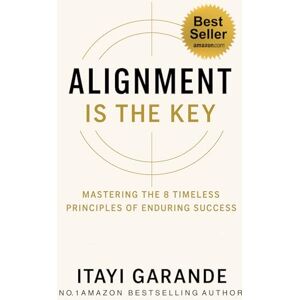 Garande, Itayi Alignment Is The Key: Mastering The 8 Timeless Principles of Enduring Success Garande, Itayi Alignment Is The Key: Mastering The 8 Timeless Principles of Enduring Success