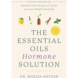 Snyder, Dr. Mariza The Essential Oils Hormone Solution: Reclaim Your Energy and Focus and Lose Weight Naturally Snyder, Dr. Mariza The Essential Oils Hormone Solution: Reclaim Your Energy and Focus and Lose Weight Naturally