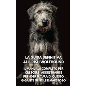 Books, Inkspire La Guida Definitiva all’Irish Wolfhound (Levriero Irlandese): Il Manuale Completo per Crescere, Addestrare e Prendersi Cura di Questo Gigante Gentile e Maestoso Books, Inkspire La Guida Definitiva all’Irish Wolfhound (Levriero Irlandese): Il Manuale Completo per Crescere, Addestrare e Prendersi Cura di Questo Gigante Gentile e Maestoso