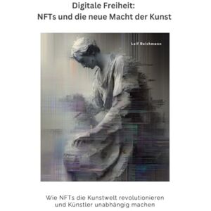 Deichmann, Leif Digitale Freiheit: NFTs und die neue Macht der Kunst: Wie NFTs die Kunstwelt revolutionieren und Künstler unabhängig machen Deichmann, Leif Digitale Freiheit: NFTs und die neue Macht der Kunst: Wie NFTs die Kunstwelt revolutionieren und Künstler unabhängig machen