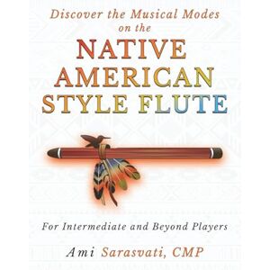 Sarasvati, Ami Discover the Musical Modes on the Native American Style Flute: For Intermediate and Beyond Players Sarasvati, Ami Discover the Musical Modes on the Native American Style Flute: For Intermediate and Beyond Players