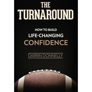Donnelly, Darrin The Turnaround: How to Build Life-Changing Confidence: 6 (Sports for the Soul) Donnelly, Darrin The Turnaround: How to Build Life-Changing Confidence: 6 (Sports for the Soul)