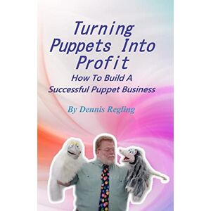 Regling, Dennis Turning Puppets Into Profit: How To Build A Successful Puppet Business Regling, Dennis Turning Puppets Into Profit: How To Build A Successful Puppet Business