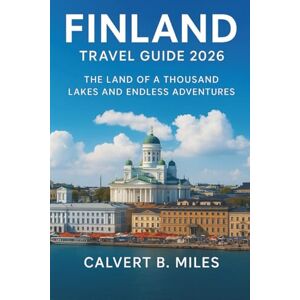 Miles, Calvert B. Finland Travel Guide 2026: The Land of a Thousand Lakes and Endless Adventures Miles, Calvert B. Finland Travel Guide 2026: The Land of a Thousand Lakes and Endless Adventures