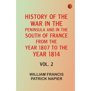 William Francis Patrick Napier History of the war in the Peninsula and in the south of France from the year 1807 to the year 1814, vol. 2 William Francis Patrick Napier History of the war in the Peninsula and in the south of France from the year 1807 to the year 1814, vol. 2