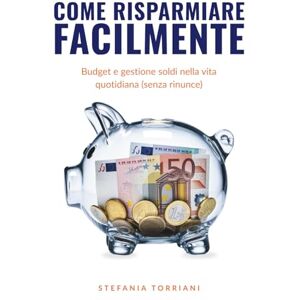 Torriani, Stefania Come Risparmiare Facilmente: Budget e gestione soldi nella vita quotidiana (senza rinunce) Torriani, Stefania Come Risparmiare Facilmente: Budget e gestione soldi nella vita quotidiana (senza rinunce)