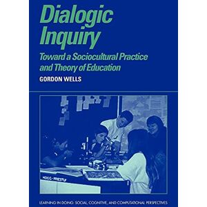 Wells Dialogic Inquiry: Towards a Socio-cultural Practice and Theory of Education (Learning in Doing: Social, Cognitive and Computational Perspectives) Wells Dialogic Inquiry: Towards a Socio-cultural Practice and Theory of Education (Learning in Doing: Social, Cognitive and Computational Perspectives)