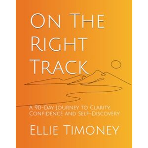 Timoney, Ellie On The Right Track: A 90-Day Journey to Clarity, Confidence and Self-Discovery Timoney, Ellie On The Right Track: A 90-Day Journey to Clarity, Confidence and Self-Discovery