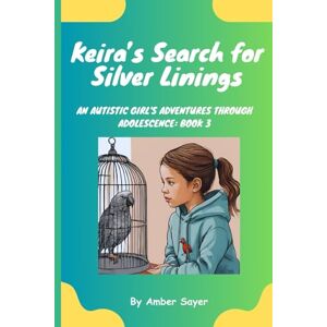 Sayer, Amber Keira's Search for Silver Linings: An Autistic Girl's Adventures Through Adolescence: Book 3 Sayer, Amber Keira's Search for Silver Linings: An Autistic Girl's Adventures Through Adolescence: Book 3