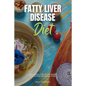 Ackerberg, Bruce Fatty Liver Disease Diet: A Beginner's Step by Step Guide with Recipes and a Meal Plan Ackerberg, Bruce Fatty Liver Disease Diet: A Beginner's Step by Step Guide with Recipes and a Meal Plan