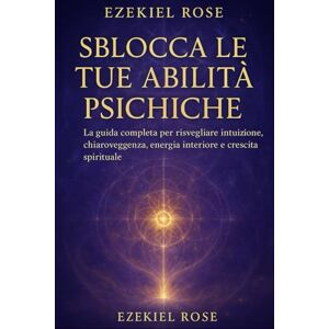 Rose, Ezekiel Sblocca le Tue Abilità Psichiche: La guida completa per sviluppare intuizione, chiaroveggenza, chiaroudienza, chiarosenzienza, sogni lucidi, ... guarigione energetica, e crescita spirituale Rose, Ezekiel Sblocca le Tue Abilità Psichiche: La guida completa per sviluppare intuizione, chiaroveggenza, chiaroudienza, chiarosenzienza, sogni lucidi, ... guarigione energetica, e crescita spirituale