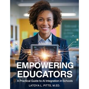Pitts, M.Ed., LaToya L. Empowering Educators: A Practical Guide to AI Integration in Schools Pitts, M.Ed., LaToya L. Empowering Educators: A Practical Guide to AI Integration in Schools