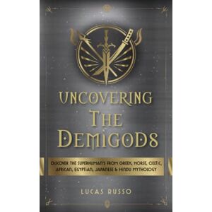 Russo, Lucas Uncovering The Demigods: Discover The Superhuman's From Greek, Norse, Celtic, African, Egyptian, Japanese & Hindu Mythology (Ancient History Books) Russo, Lucas Uncovering The Demigods: Discover The Superhuman's From Greek, Norse, Celtic, African, Egyptian, Japanese & Hindu Mythology (Ancient History Books)