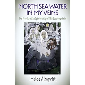 Almqvist, Imelda North Sea Water in My Veins: The Pre-Christian Spirituality of The Low Countries Almqvist, Imelda North Sea Water in My Veins: The Pre-Christian Spirituality of The Low Countries