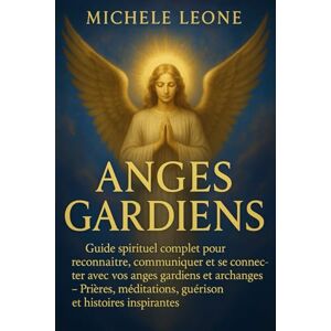Leone, Michele Anges Gardiens : Guide Spirituel Complet pour Reconnaître, Se Connecter et Communiquer avec Vos Anges Gardiens et Archanges – Pratiques Quotidiennes, ... Inspirantes pour Transformer Votre Vie Leone, Michele Anges Gardiens : Guide Spirituel Complet pour Reconnaître, Se Connecter et Communiquer avec Vos Anges Gardiens et Archanges – Pratiques Quotidiennes, ... Inspirantes pour Transformer Votre Vie