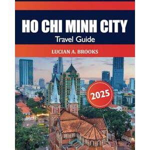 Brooks, Lucian A. Ho Chi Minh City Travel Guide 2025: Discover Vietnam’s Vibrant Culture, Things to Do, Food, Must see Attraction and Adventure in Asia Brooks, Lucian A. Ho Chi Minh City Travel Guide 2025: Discover Vietnam’s Vibrant Culture, Things to Do, Food, Must see Attraction and Adventure in Asia