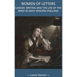 Hannan, Leonie Women of Letters: Gender, Writing and the Life of the Mind in Early Modern England (Gender in History) Hannan, Leonie Women of Letters: Gender, Writing and the Life of the Mind in Early Modern England (Gender in History)
