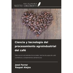 Ferrer, José Ciencia y tecnología del procesamiento agroindustrial del café: Fabricación de bebidas funcionales, harina de pulpa de café, cosméticos, complementos alimenticios Ferrer, José Ciencia y tecnología del procesamiento agroindustrial del café: Fabricación de bebidas funcionales, harina de pulpa de café, cosméticos, complementos alimenticios