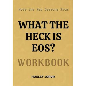 Jorvik, Huxley Note The Key Lessons From What The Heck Is EOS? Workbook: How to Persuade Ethically and Understand Human Behavior Jorvik, Huxley Note The Key Lessons From What The Heck Is EOS? Workbook: How to Persuade Ethically and Understand Human Behavior