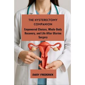 Daisy Tech The Hysterectomy Companion: Empowered Choices, Whole-Body Recovery, and Life After Uterine Surgery Daisy Tech The Hysterectomy Companion: Empowered Choices, Whole-Body Recovery, and Life After Uterine Surgery