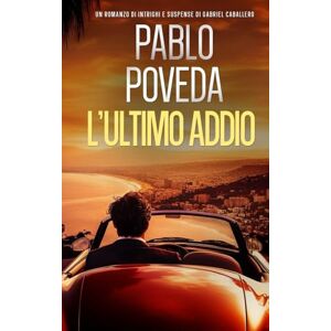 Poveda, Pablo L’Ultimo Addio: Un romanzo di intrighi e suspense di Gabriel Caballero (Gabriel Caballero, mistero, intrighi e suspense) Poveda, Pablo L’Ultimo Addio: Un romanzo di intrighi e suspense di Gabriel Caballero (Gabriel Caballero, mistero, intrighi e suspense)