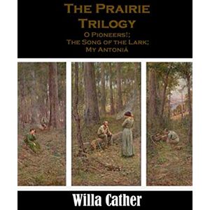 Cather, Willa The Prairie Trilogy: O Pioneers!; The Song of the Lark; My Antoniá Cather, Willa The Prairie Trilogy: O Pioneers!; The Song of the Lark; My Antoniá