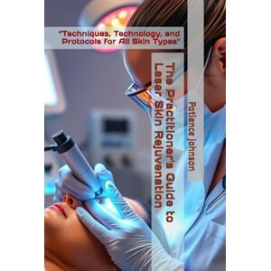 Johnson, Patience The Practitioner's Guide to Laser Skin Rejuvenation: “Techniques, Technology, and Protocols for All Skin Types Johnson, Patience The Practitioner's Guide to Laser Skin Rejuvenation: “Techniques, Technology, and Protocols for All Skin Types