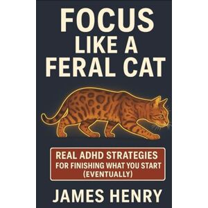 Henry, James Focus Like A Feral Cat: Real ADHD Strategies For Finishing What You Start (Eventually) Henry, James Focus Like A Feral Cat: Real ADHD Strategies For Finishing What You Start (Eventually)