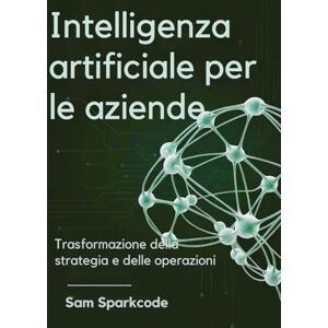 Sparkcode, Sam Intelligenza artificiale per le aziende: Trasformazione della strategia e delle operazioni Sparkcode, Sam Intelligenza artificiale per le aziende: Trasformazione della strategia e delle operazioni