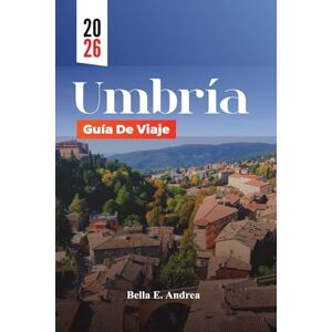 Andrea, Bella E. UMBRÍA GUÍA DE VIAJE 2026: Explore Asís, Perugia, Orvieto y Spoleto con las principales atracciones, joyas ocultas, gastronomía local y rutas del vino para una aventura inolvidable en Italia Andrea, Bella E. UMBRÍA GUÍA DE VIAJE 2026: Explore Asís, Perugia, Orvieto y Spoleto con las principales atracciones, joyas ocultas, gastronomía local y rutas del vino para una aventura inolvidable en Italia