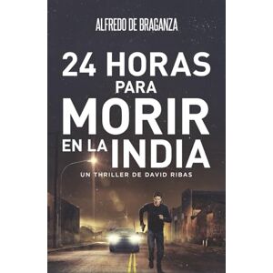 De Braganza, Alfredo 24 HORAS PARA MORIR EN LA INDIA: Thriller de espionaje y suspense (Serie David Ribas) De Braganza, Alfredo 24 HORAS PARA MORIR EN LA INDIA: Thriller de espionaje y suspense (Serie David Ribas)