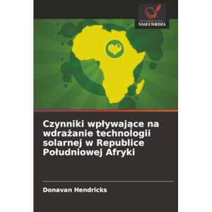 Hendricks, Donavan Czynniki wpływające na wdrażanie technologii solarnej w Republice Południowej Afryki Hendricks, Donavan Czynniki wpływające na wdrażanie technologii solarnej w Republice Południowej Afryki