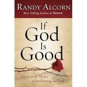 Alcorn, Randy If God Is Good: Faith in the Midst of Suffering and Evil Alcorn, Randy If God Is Good: Faith in the Midst of Suffering and Evil