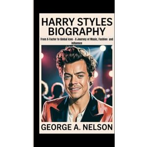 A. Nelson, George HARRY STYLES BIOGRAPHY: From X-Factor to Global Icon – A Journey of Music, Fashion and Influence A. Nelson, George HARRY STYLES BIOGRAPHY: From X-Factor to Global Icon – A Journey of Music, Fashion and Influence
