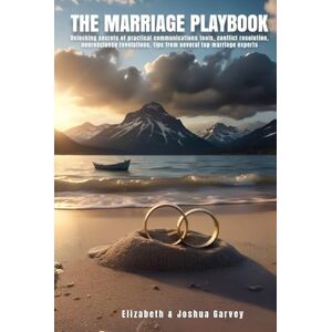 Garvey, Elizabeth and Joshua The Marriage Playbook: Unlocking secrets of practical communication tools, conflict resolution, neuroscience revelations and tips from top marriage experts Garvey, Elizabeth and Joshua The Marriage Playbook: Unlocking secrets of practical communication tools, conflict resolution, neuroscience revelations and tips from top marriage experts