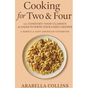 Collins, Arabella Cooking for Two & Four: 111 Comfort Food Classics + 20 Pages to Write Your Family Recipes — A Simple & Easy American Cookbook Collins, Arabella Cooking for Two & Four: 111 Comfort Food Classics + 20 Pages to Write Your Family Recipes — A Simple & Easy American Cookbook