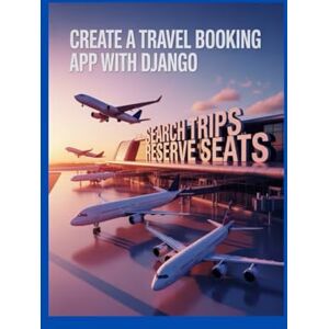 BECKY, JOHN Create a Travel Booking App With Django: Search Trips and Reserve Seats BECKY, JOHN Create a Travel Booking App With Django: Search Trips and Reserve Seats