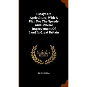 Bell, Benjamin Essays On Agriculture, With A Plan For The Speedy And General Improvement Of Land In Great Britain Bell, Benjamin Essays On Agriculture, With A Plan For The Speedy And General Improvement Of Land In Great Britain
