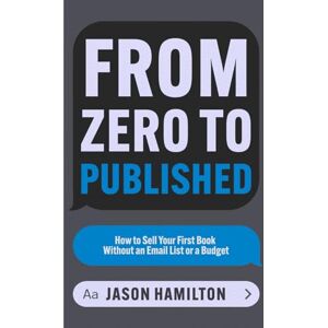 Hamilton, Jason From Zero to Published: How to Sell Your First Book Without an Email List or a Budget (Story Hacker Secrets) Hamilton, Jason From Zero to Published: How to Sell Your First Book Without an Email List or a Budget (Story Hacker Secrets)