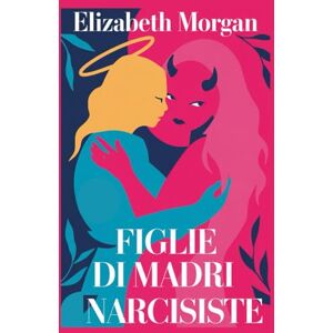 Morgan, Elizabeth FIGLIE DI MADRI NARCISISTE: Guida Pratica Per Figlie Resilienti: Come Superare i Condizionamenti Materni, Guarire le Ferite Emotive e Riprendere il Controllo della Tua Vita Morgan, Elizabeth FIGLIE DI MADRI NARCISISTE: Guida Pratica Per Figlie Resilienti: Come Superare i Condizionamenti Materni, Guarire le Ferite Emotive e Riprendere il Controllo della Tua Vita